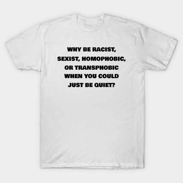 Why Be Racist, Sexist, Homophobic Or Transphobic When You Could Just Be Quiet? (White)| Black Lives Matter| #BLM T-Shirt by RevolutionToday